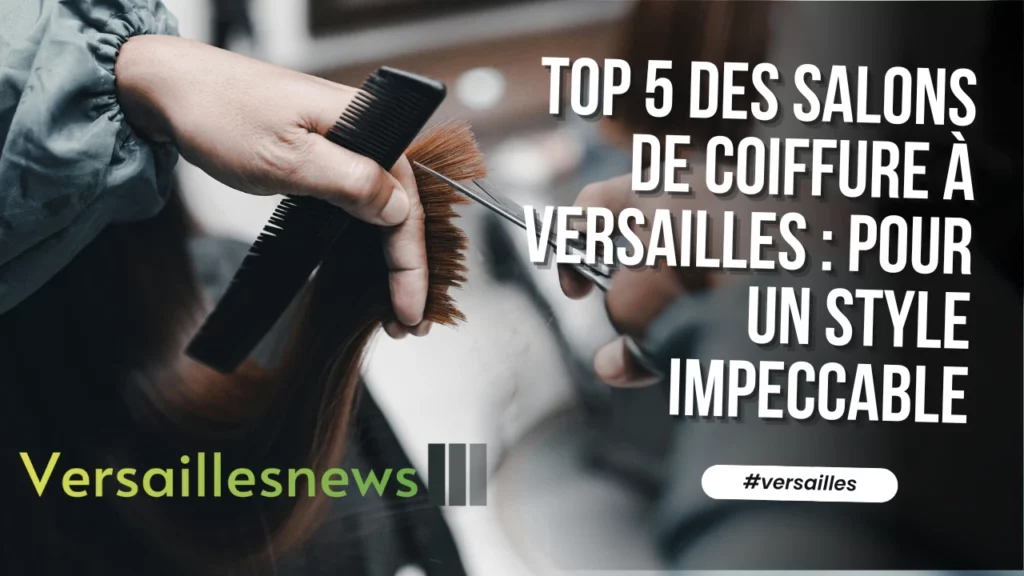 Top 5 des salons de coiffure a Versailles Pour un style impeccable